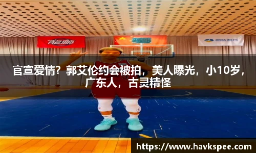 官宣爱情？郭艾伦约会被拍，美人曝光，小10岁，广东人，古灵精怪